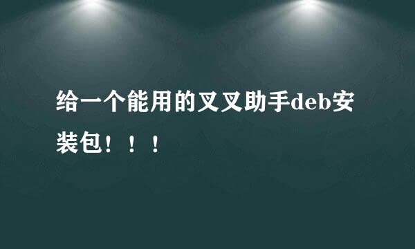 给一个能用的叉叉助手deb安装包！！！