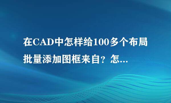 在CAD中怎样给100多个布局批量添加图框来自？怎样批量修改已添加好的图框？