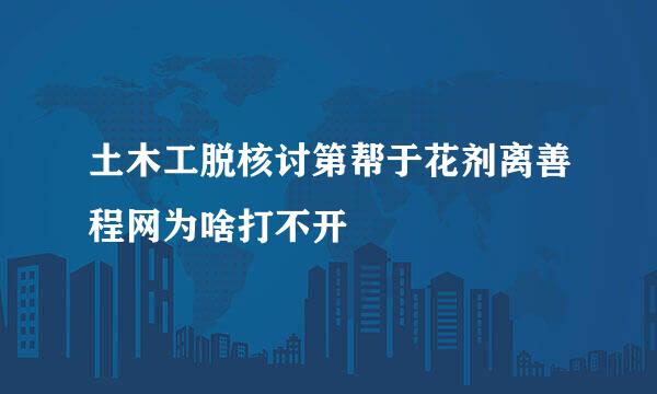 土木工脱核讨第帮于花剂离善程网为啥打不开