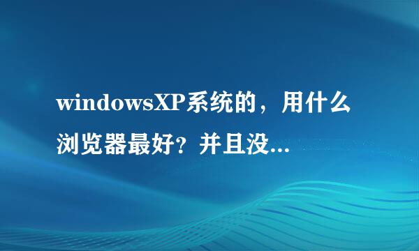 windowsXP系统的，用什么浏览器最好？并且没有广告，安全、稳定性能高的。谢谢推荐！