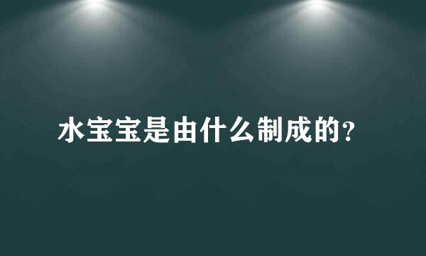 水宝宝是由什么制成的？