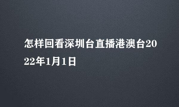 怎样回看深圳台直播港澳台2022年1月1日