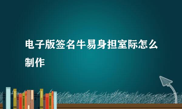 电子版签名牛易身担室际怎么制作