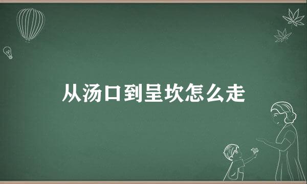 从汤口到呈坎怎么走