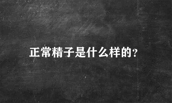 正常精子是什么样的？