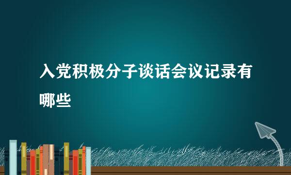 入党积极分子谈话会议记录有哪些