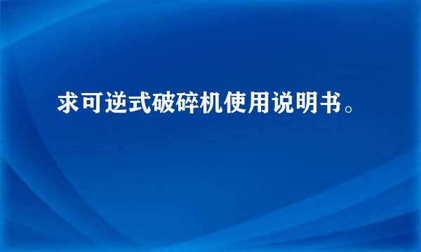 求可逆式破碎机使用说明书。