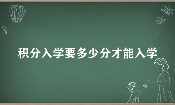 积分入学要多少分才能入学