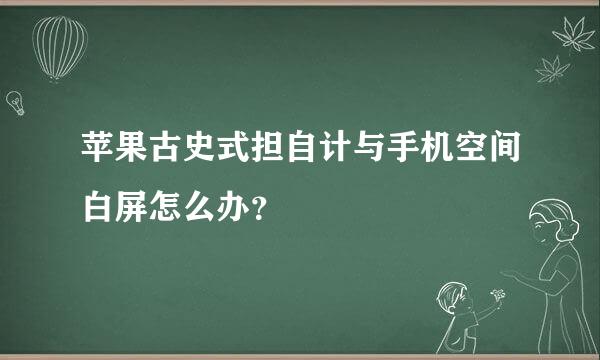 苹果古史式担自计与手机空间白屏怎么办？