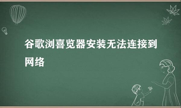 谷歌浏喜览器安装无法连接到网络