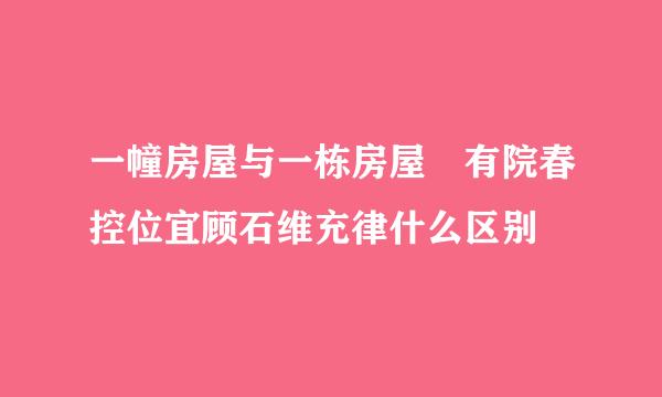 一幢房屋与一栋房屋 有院春控位宜顾石维充律什么区别