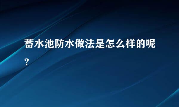 蓄水池防水做法是怎么样的呢？