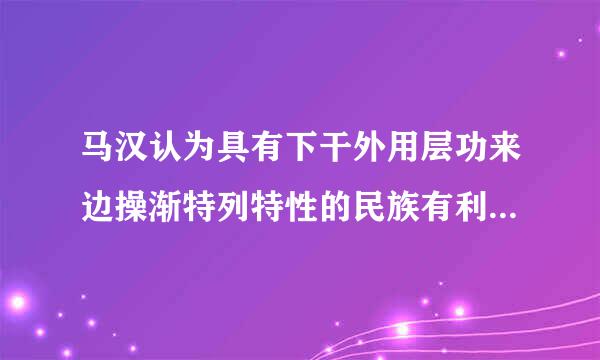 马汉认为具有下干外用层功来边操渐特列特性的民族有利于发展海权？