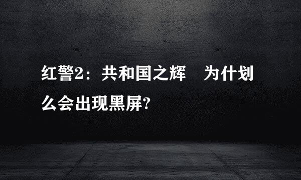 红警2：共和国之辉 为什划么会出现黑屏?