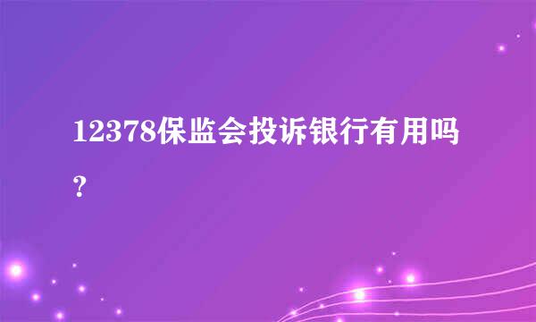 12378保监会投诉银行有用吗？