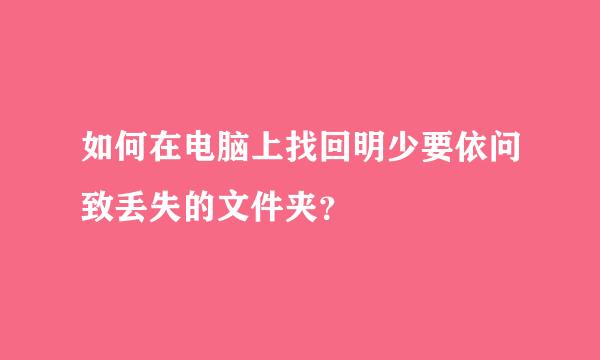 如何在电脑上找回明少要依问致丢失的文件夹？