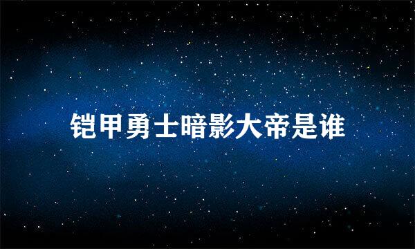 铠甲勇士暗影大帝是谁