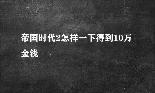 帝国时代2怎样一下得到10万金钱