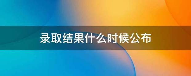 录取结果什么时候公布