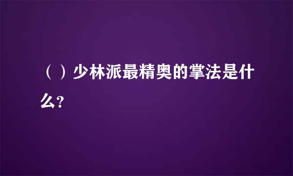 （）少林派最精奥的掌法是什么？