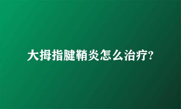 大拇指腱鞘炎怎么治疗?