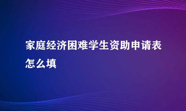 家庭经济困难学生资助申请表怎么填