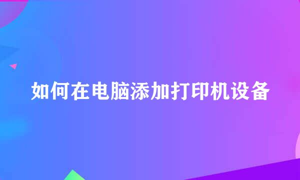 如何在电脑添加打印机设备