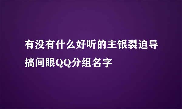 有没有什么好听的主银裂迫导搞间眼QQ分组名字