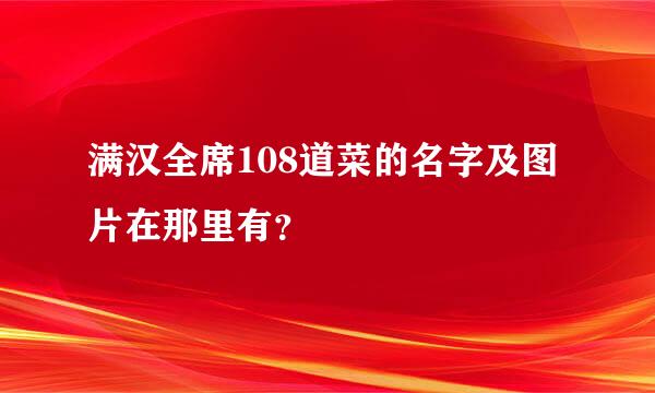 满汉全席108道菜的名字及图片在那里有？