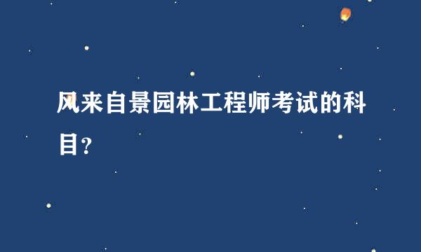 风来自景园林工程师考试的科目？