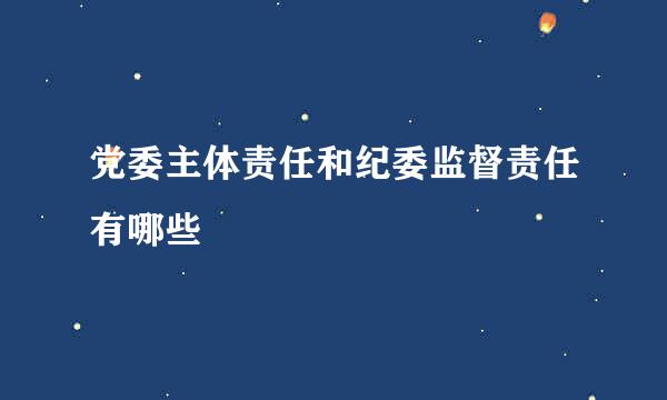 党委主体责任和纪委监督责任有哪些