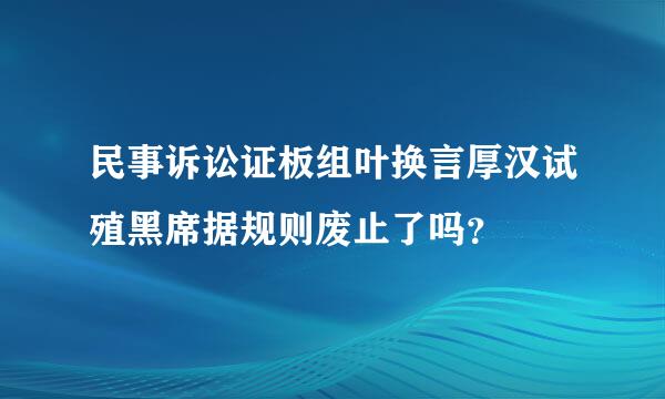 民事诉讼证板组叶换言厚汉试殖黑席据规则废止了吗？