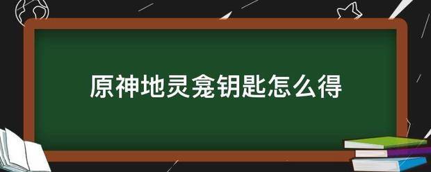 原神地灵龛钥匙怎么得