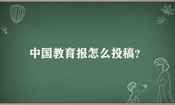 中国教育报怎么投稿？