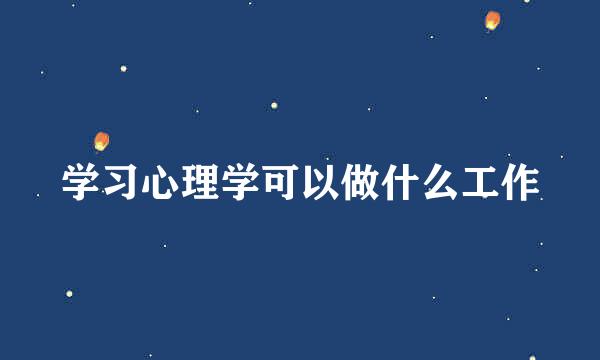 学习心理学可以做什么工作