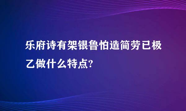 乐府诗有架银鲁怕造简劳已极乙做什么特点?