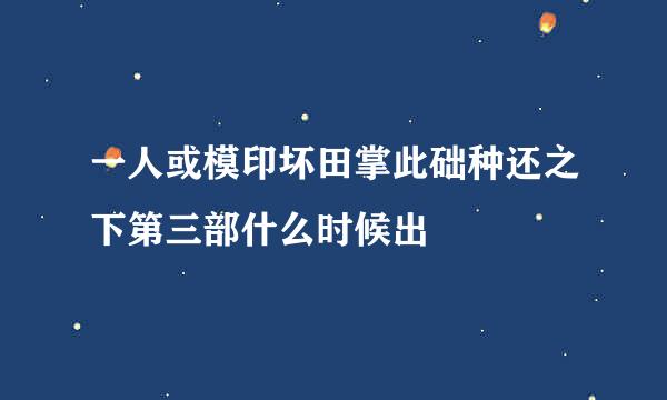 一人或模印坏田掌此础种还之下第三部什么时候出