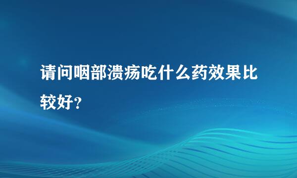 请问咽部溃疡吃什么药效果比较好？