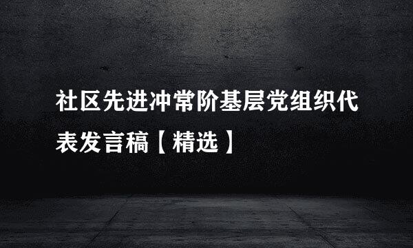 社区先进冲常阶基层党组织代表发言稿【精选】