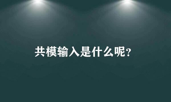 共模输入是什么呢？