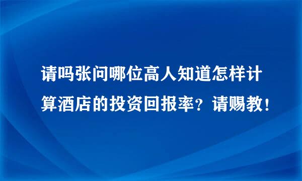 请吗张问哪位高人知道怎样计算酒店的投资回报率？请赐教！