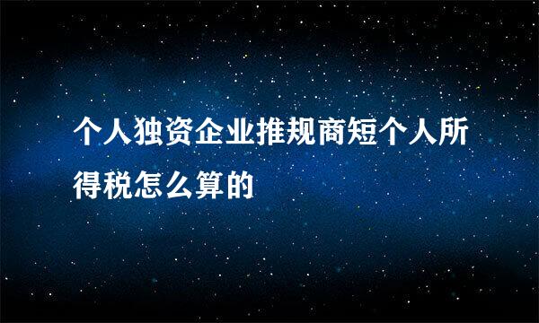 个人独资企业推规商短个人所得税怎么算的