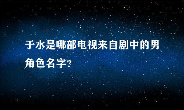 于水是哪部电视来自剧中的男角色名字？