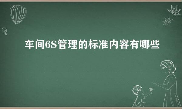 车间6S管理的标准内容有哪些