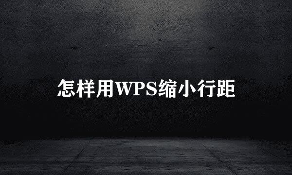 怎样用WPS缩小行距