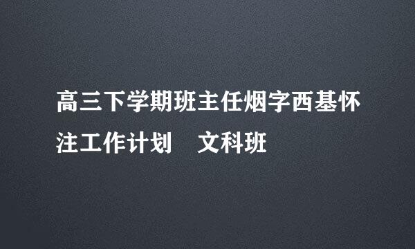 高三下学期班主任烟字西基怀注工作计划 文科班