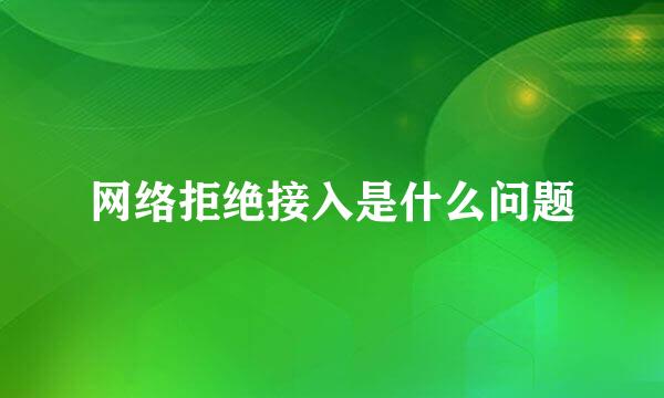 网络拒绝接入是什么问题