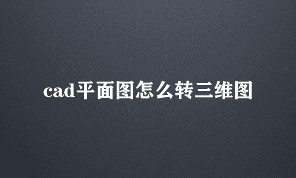 cad平面图怎么转三维图