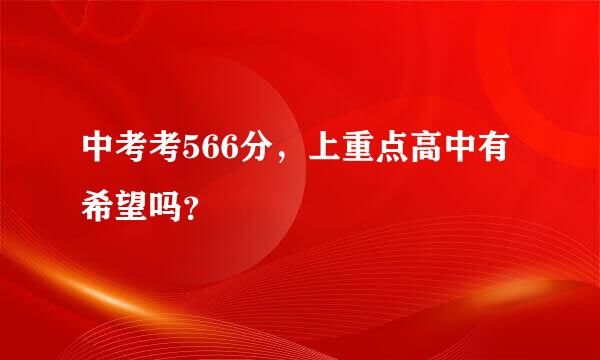 中考考566分，上重点高中有希望吗？