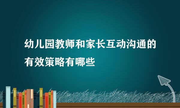 幼儿园教师和家长互动沟通的有效策略有哪些